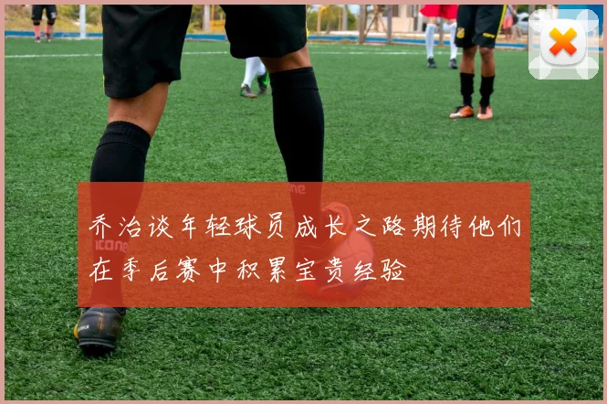 乔治谈年轻球员成长之路期待他们在季后赛中积累宝贵经验