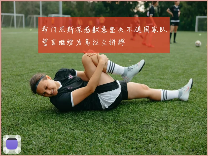 希门尼斯深感歉意坚决不退国家队誓言继续为乌拉圭拼搏