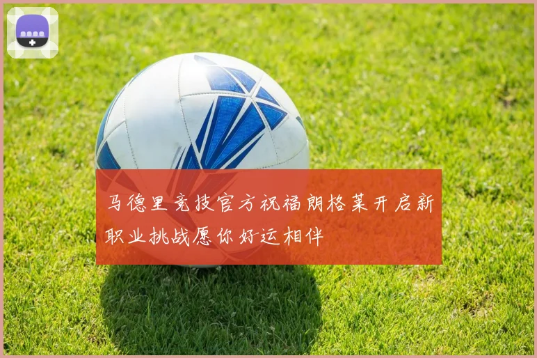 马德里竞技官方祝福朗格莱开启新职业挑战愿你好运相伴