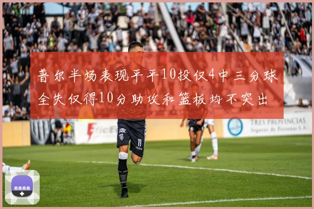 普尔半场表现平平10投仅4中三分球全失仅得10分助攻和篮板均不突出