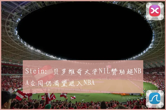 Stein：贝罗维奇大学NIL赞助超NBA合同仍渴望进入NBA