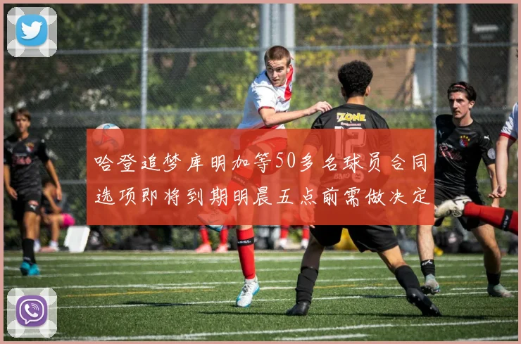 哈登追梦库明加等50多名球员合同选项即将到期明晨五点前需做决定