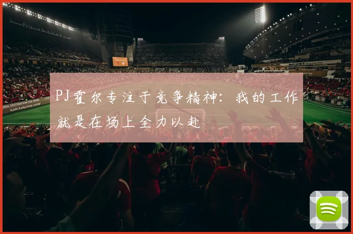 PJ霍尔专注于竞争精神：我的工作就是在场上全力以赴