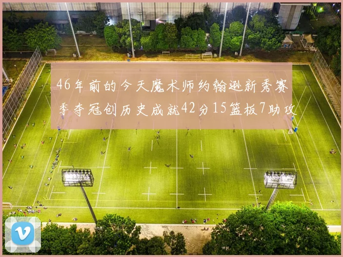 46年前的今天魔术师约翰逊新秀赛季夺冠创历史成就42分15篮板7助攻