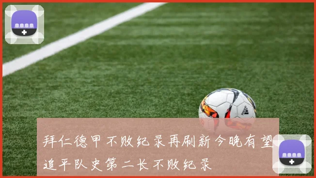 拜仁德甲不败纪录再刷新今晚有望追平队史第二长不败纪录