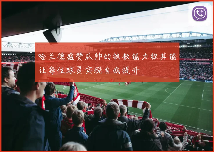 哈兰德盛赞瓜帅的执教能力称其能让每位球员实现自我提升