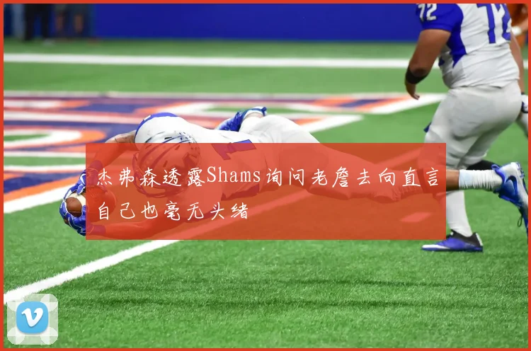 杰弗森透露Shams询问老詹去向直言自己也毫无头绪